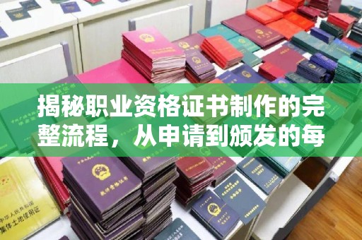 树林揭秘职业资格证书制作的完整流程，从申请到颁发的每一步