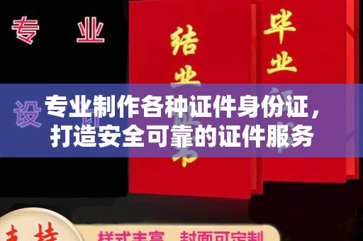 树林专业制作各种证件身份证，打造安全可靠的证件服务