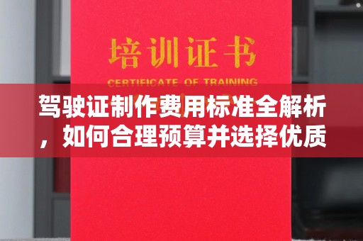 树林驾驶证制作费用标准全解析，如何合理预算并选择优质服务？