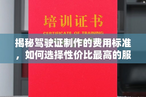 树林揭秘驾驶证制作的费用标准，如何选择性价比最高的服务？