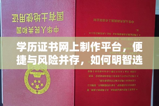 树林学历证书网上制作平台，便捷与风险并存，如何明智选择？