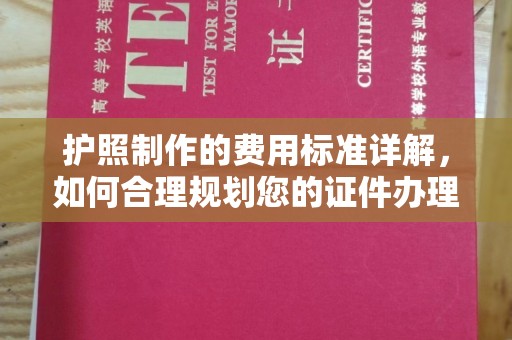 树林护照制作的费用标准详解，如何合理规划您的证件办理预算