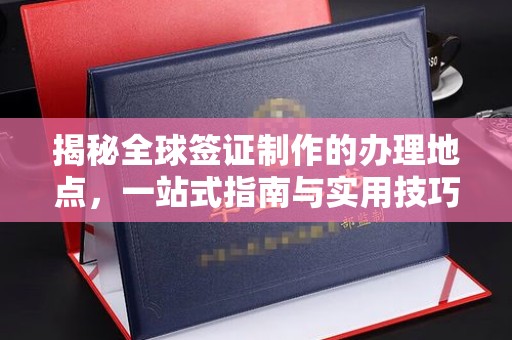 树林揭秘全球签证制作的办理地点，一站式指南与实用技巧