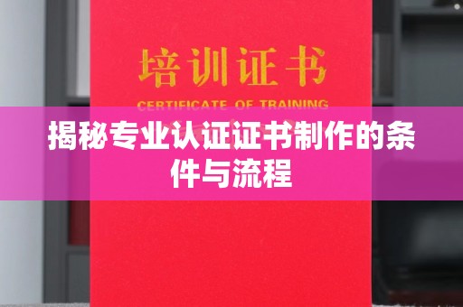 树林揭秘专业认证证书制作的条件与流程
