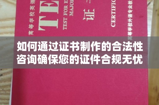 树林如何通过证书制作的合法性咨询确保您的证件合规无忧