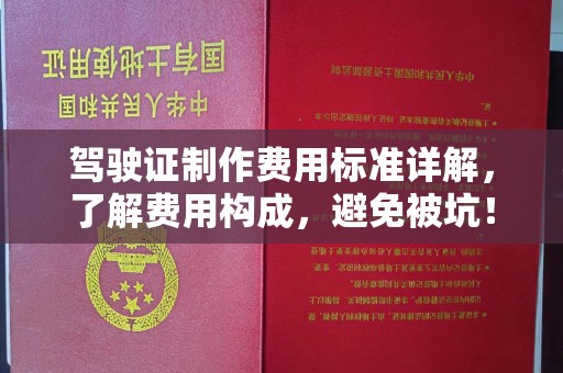 树林驾驶证制作费用标准详解，了解费用构成，避免被坑！