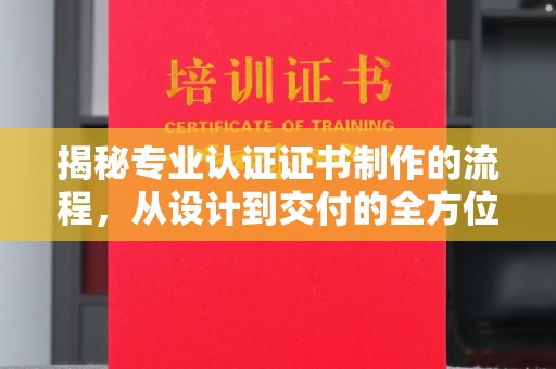 树林揭秘专业认证证书制作的流程，从设计到交付的全方位指南