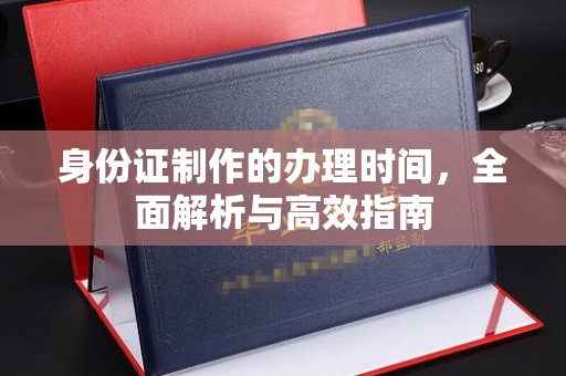 树林身份证制作的办理时间，全面解析与高效指南