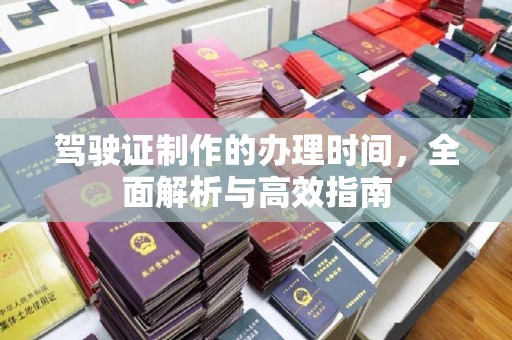 树林驾驶证制作的办理时间，全面解析与高效指南