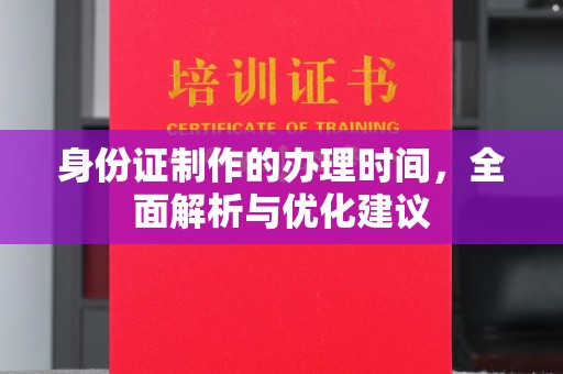 树林身份证制作的办理时间，全面解析与优化建议