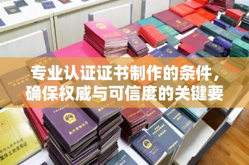 树林专业认证证书制作的条件，确保权威与可信度的关键要素