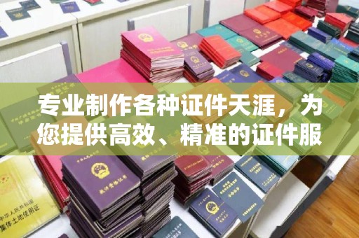 树林专业制作各种证件天涯，为您提供高效、精准的证件服务